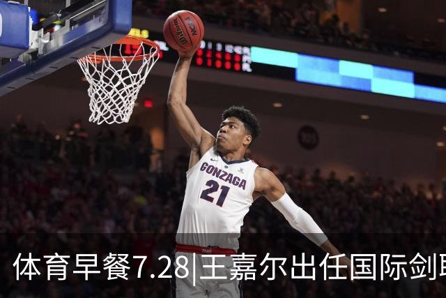 体育早餐7.28|王嘉尔出任国际剑联全球大使 中国男篮再胜喀麦隆队