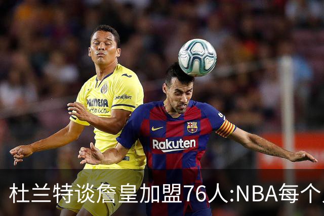 杜兰特谈詹皇加盟76人:NBA每个人无非在追逐总冠军、出手权或金钱
