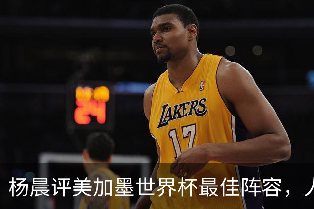 杨晨评美加墨世界杯最佳阵容，人选你认同吗？