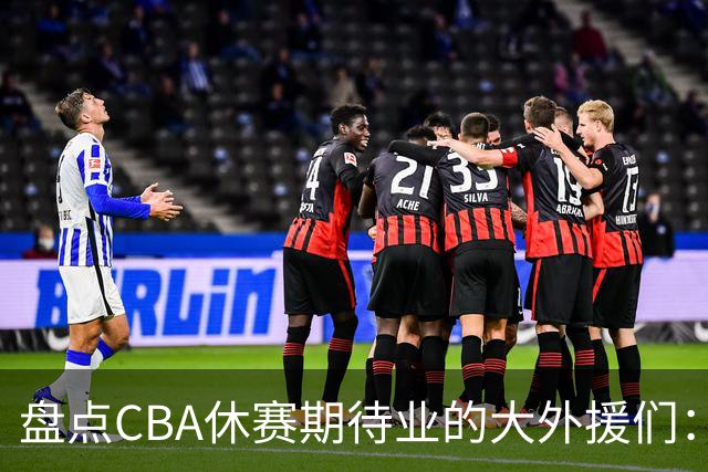 盘点CBA休赛期待业的大外援们：克里斯莫兰德领衔