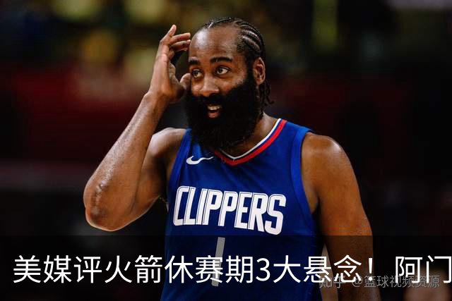 美媒评火箭休赛期3大悬念！阿门难拿5年2.5亿，威少KD休城重聚？