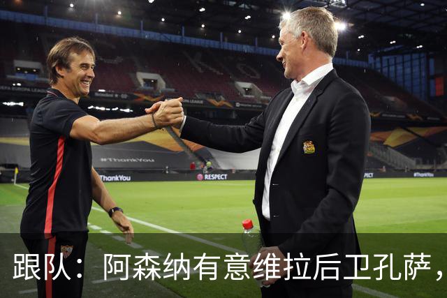跟队：阿森纳有意维拉后卫孔萨，也在关注斯通斯