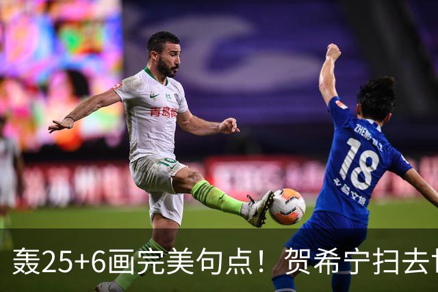 轰25+6画完美句点！贺希宁扫去世预赛低迷阴霾 联赛MVP需更多球权