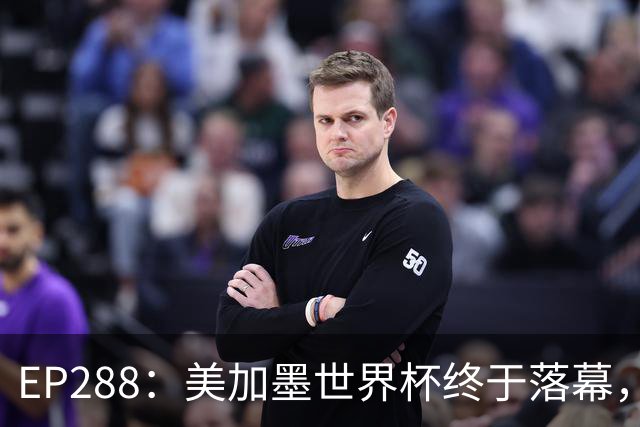 EP288：美加墨世界杯终于落幕，在你心中谁夯爆了谁拉完了？